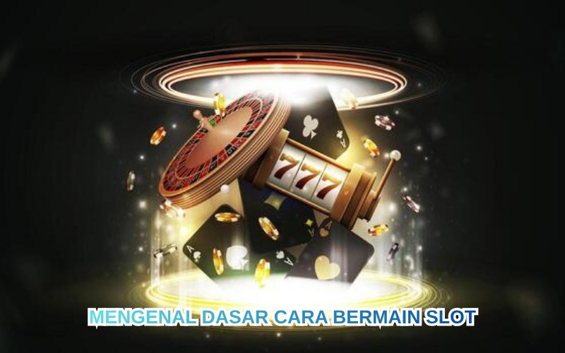 Mengenal Dasar Cara Bermain Slot